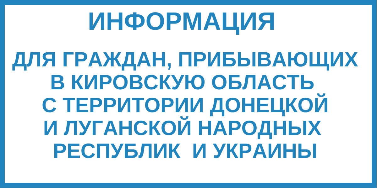 Информация для граждан, прибывающих в Кировскую область с территории Донецкой и Луганской народных республик и Украины
